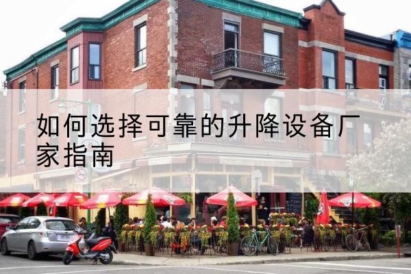 怀远电动升降机厂家-如何选择可靠的升降设备厂家指南