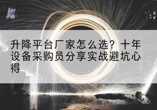 怀远升降平台厂家-怎么选？十年设备采购员分享实战避坑心得